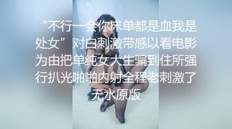 “不行一会你床单都是血我是处女”对白刺激带感以看电影为由把单纯女大生骗到住所强行扒光啪啪内射全程老刺激了无水原版