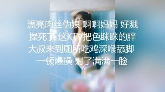 漂亮肉丝伪娘 啊啊妈妈 好溅操死了 这KTV把色眯眯的胖大叔来到厕所吃鸡深喉舔脚 一顿爆操 射了满满一脸