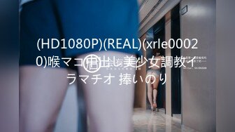 (HD1080P)(REAL)(xrle00020)喉マコ中出し美少女調教イラマチオ 捧いのり