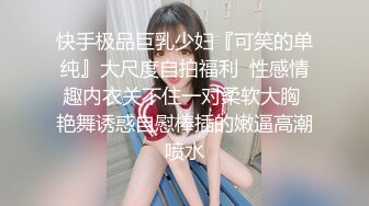 快手极品巨乳少妇『可笑的单纯』大尺度自拍福利  性感情趣内衣关不住一对柔软大胸 艳舞诱惑自慰棒插的嫩逼高潮喷水