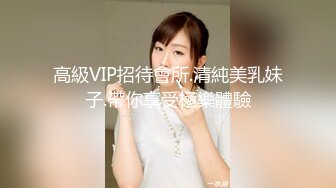 高級VIP招待會所.清純美乳妹子.帶你享受極樂體驗