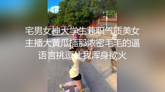 宅男女神大学生兼职气质美女主播大黄瓜插那浓密毛毛的逼语言挑逗让我浑身欲火