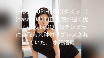 (HD1080P H264)(ダスッ！)(dasd00811)正义感が强く优しい彼女はDQNなチンピラに寝取られ种付けプレスされていた。 水乃渚月