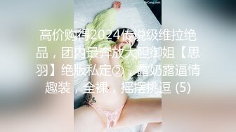 高价购得2024传说级维拉绝品，团内最奔放大胆御姐【思羽】绝版私定②，露奶露逼情趣装，全裸，摇摆挑逗 (5)