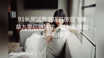 91长屌猛男酒店开房双飞爆草九零后姐妹花，颜射妹妹的脸上一脸精子