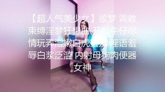 【超人气美少女】欲梦 调教束缚淫梦狂想曲 开档牛仔尽情玩弄湿嫩白虎蜜穴 淫语羞辱白浆泛滥 内射母狗肉便器女神