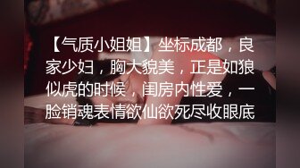 【气质小姐姐】坐标成都，良家少妇，胸大貌美，正是如狼似虎的时候，闺房内性爱，一脸销魂表情欲仙欲死尽收眼底