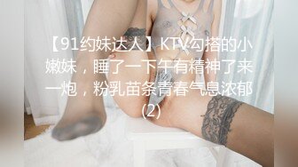 【91约妹达人】KTV勾搭的小嫩妹，睡了一下午有精神了来一炮，粉乳苗条青春气息浓郁 (2)