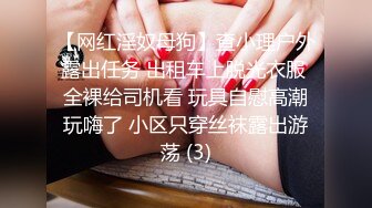 【网红淫奴母狗】查小理户外露出任务 出租车上脱光衣服 全裸给司机看 玩具自慰高潮玩嗨了 小区只穿丝袜露出游荡 (3)