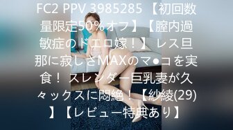 FC2 PPV 3985285 【初回数量限定50％オフ】【膣内過敏症のドエロ嫁！】 レス旦那に寂しさMAXのマ●コを実食！ スレンダー巨乳妻が久々ックスに悶絶！【紗綾(29)】【レビュー特典あり】