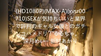 (HD1080P)(MAX-A)(xvsr00710)SEXが気持ちいいと業界で評判のギャル女優とのガチンコハメドリ！るるちゃ。・深月めい・新村あかり