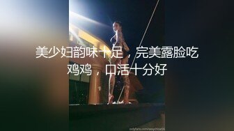 美少妇韵味十足，完美露脸吃鸡鸡，口活十分好