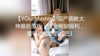 【YOurMaster】国产调教大神最新原版，重金稀缺福利，需要被践踏的鸡巴1