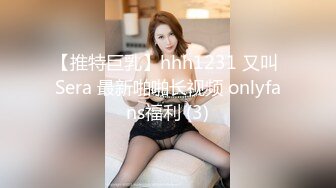 【推特巨乳】hhh1231 又叫 Sera 最新啪啪长视频 onlyfans福利 (3)