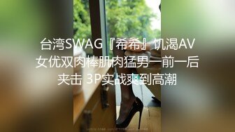 台湾SWAG『希希』饥渴AV女优双肉棒肌肉猛男一前一后夹击 3P实战爽到高潮