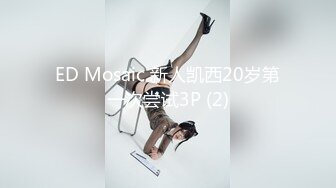 ED Mosaic 新人凯西20岁第一次尝试3P (2)