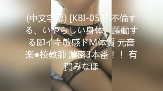 (中文字幕) [KBI-053] 不倫する、いやらしい身体。躍動する即イキ敏感ドM体質 元音楽●校教師 濃密3本番！！ 有賀みなほ