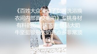 《百姓大众澡堂子女客洗浴换衣间内部真实偸拍》专挑身材有料的妙龄妹下手 极品大奶牛坚挺锥形大奶亮点多非常顶 (3)