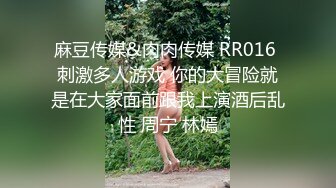 麻豆传媒&肉肉传媒 RR016 刺激多人游戏 你的大冒险就是在大家面前跟我上演酒后乱性 周宁 林嫣