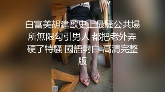 白富美胡建歐史上最騷公共場所無限勾引男人 都把老外弄硬了特騷 國語對白 高清完整版