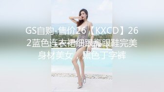 GS自购-售价26【KXCD】262蓝色连衣裙细跟高跟鞋完美身材美女，黑色丁字裤