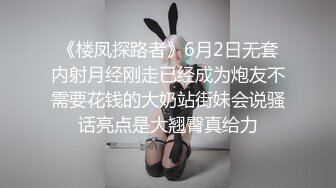 《楼凤探路者》6月2日无套内射月经刚走已经成为炮友不需要花钱的大奶站街妹会说骚话亮点是大翘臀真给力