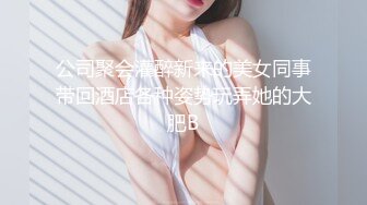 公司聚会灌醉新来的美女同事带回酒店各种姿势玩弄她的大肥B