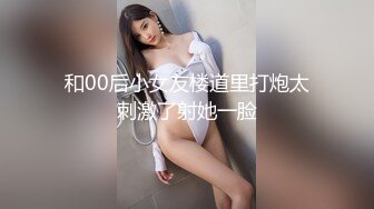 和00后小女友楼道里打炮太刺激了射她一脸