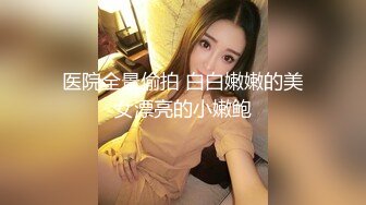 医院全景偷拍 白白嫩嫩的美女漂亮的小嫩鲍