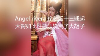 Angel rivera 珍藏版十三翘起大臀如此性感妖娆爽了大胡子鸡巴