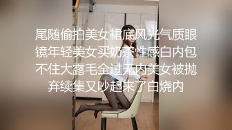 尾随偷拍美女裙底风光气质眼镜年轻美女买奶茶性感白内包不住大露毛全过无内美女被抛弃续集又吵起来了白烧内