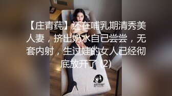 【庄青莼】还在哺乳期清秀美人妻，挤出奶水自己尝尝，无套内射，生过娃的女人已经彻底放开了 (2)