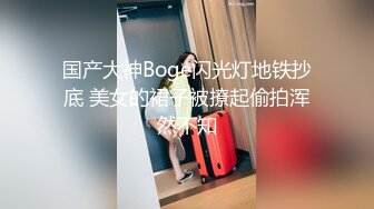 国产大神Boge闪光灯地铁抄底 美女的裙子被撩起偷拍浑然不知