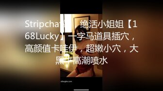 Stripchat站，绝活小姐姐【168Lucky】一字马道具插穴，高颜值卡哇伊，超嫩小穴，大黑牛高潮喷水