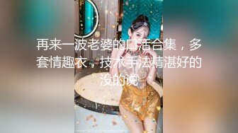 再来一波老婆的口活合集，多套情趣衣，技术手法精湛好的没的说