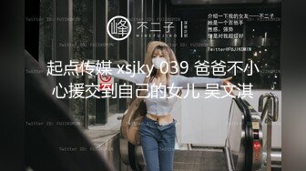 起点传媒 xsjky 039 爸爸不小心援交到自己的女儿 吴文淇