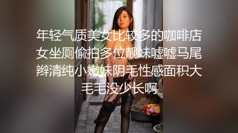 年轻气质美女比较多的咖啡店女坐厕偸拍多位靓妹嘘嘘马尾辫清纯小嫩妹阴毛性感面积大毛毛没少长啊