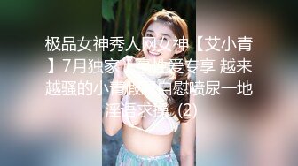 极品女神秀人网女神【艾小青】7月独家土豪性爱专享 越来越骚的小青假屌自慰喷尿一地 淫语求操  (2)