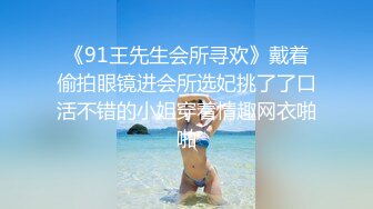 《91王先生会所寻欢》戴着偷拍眼镜进会所选妃挑了了口活不错的小姐穿着情趣网衣啪啪