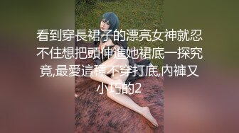 看到穿長裙子的漂亮女神就忍不住想把頭伸進她裙底一探究竟,最愛這種不穿打底,內褲又小巧的2