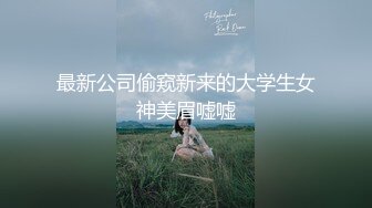 最新公司偷窥新来的大学生女神美眉嘘嘘