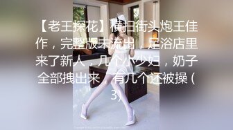 【老王探花】横扫街头炮王佳作，完整版未流出，足浴店里来了新人，几个小少妇，奶子全部拽出来，有几个还被操 (3)