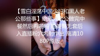 【雪白淫荡中国少妇和黑人老公那些事】给黑人老公做完中餐然后再啪啪 翘美臀无套后入直插粉穴内射中出 高清1080P原版