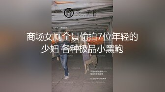 商场女厕全景偷拍7位年轻的少妇 各种极品小黑鲍