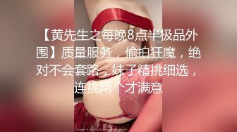 【黄先生之每晚8点半极品外围】质量服务，偷拍狂魔，绝对不会套路，妹子精挑细选，连挑两个才满意