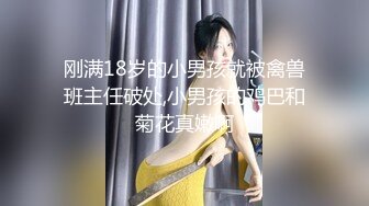 刚满18岁的小男孩就被禽兽班主任破处,小男孩的鸡巴和菊花真嫩啊