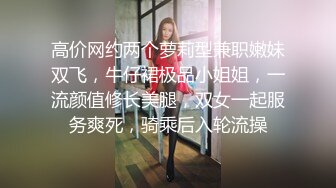 高价网约两个萝莉型兼职嫩妹双飞，牛仔裙极品小姐姐，一流颜值修长美腿，双女一起服务爽死，骑乘后入轮流操