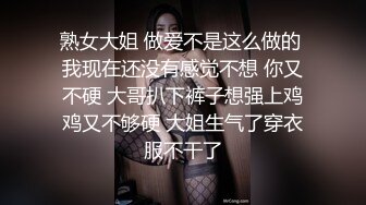 熟女大姐 做爱不是这么做的 我现在还没有感觉不想 你又不硬 大哥扒下裤子想强上鸡鸡又不够硬 大姐生气了穿衣服不干了