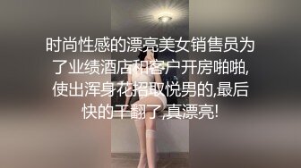 时尚性感的漂亮美女销售员为了业绩酒店和客户开房啪啪,使出浑身花招取悦男的,最后快的干翻了,真漂亮!