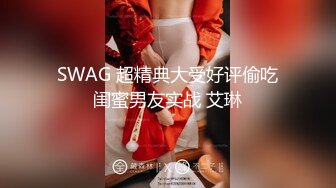 SWAG 超精典大受好评偷吃闺蜜男友实战 艾琳